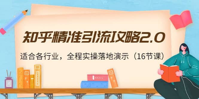 知乎精准引流攻略2.0，适合各行业，全程实操落地演示（16节课）-财富课程