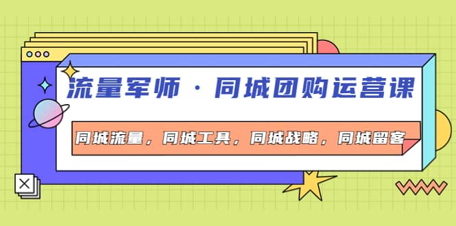 同城团购运营课，同城流量，同城工具，同城战略，同城留客-财富课程