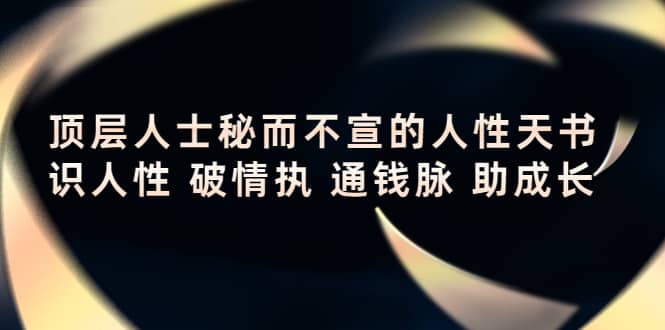 顶层人士秘而不宣的人性天书，识人性 破情执 通钱脉 助成长-财富课程