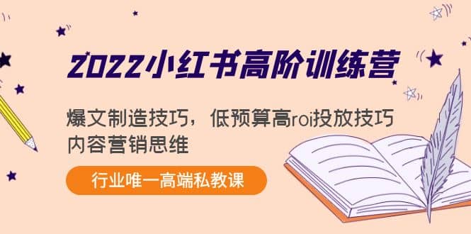 2022小红书高阶训练营：爆文制造技巧，低预算高roi投放技巧，内容营销思维-财富课程