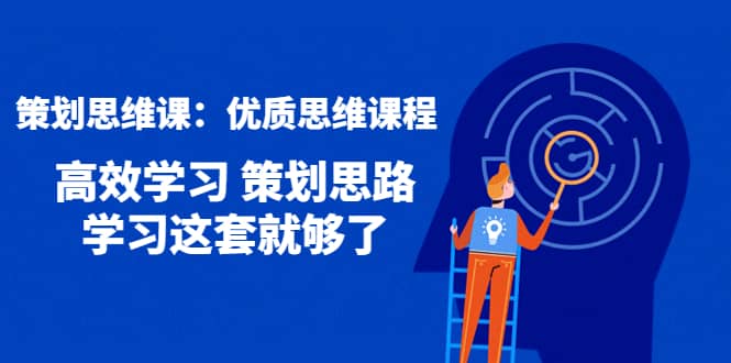 策划思维课：优质思维课程 高效学习 策划思路 学习这套就够了-财富课程