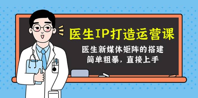 医生IP打造运营课，医生新媒体矩阵的搭建，简单粗暴，直接上手-财富课程