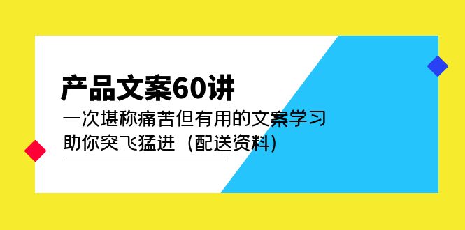 产品文案60讲：一次堪称痛苦但有用的文案学习 助你突飞猛进（配送资料）-财富课程