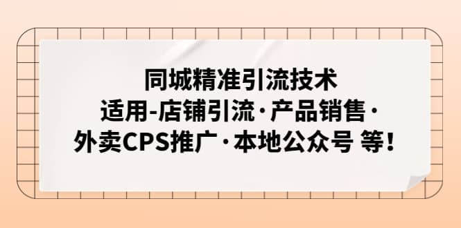 同城精准引流技术：适用-店铺引流·产品销售·外卖CPS推广·本地公众号 等-财富课程