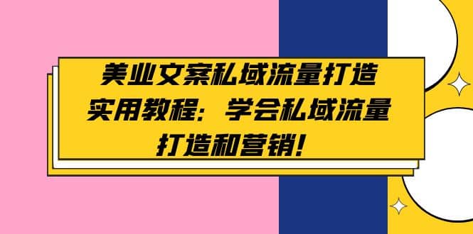 美业文案私域流量打造实用教程：学会私域流量打造和营销-财富课程