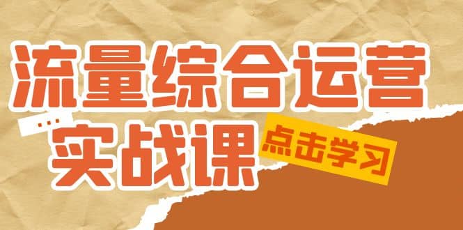 流量综合·运营实战课：短视频、本地生活、个人IP知识付费、直播带货运营-财富课程