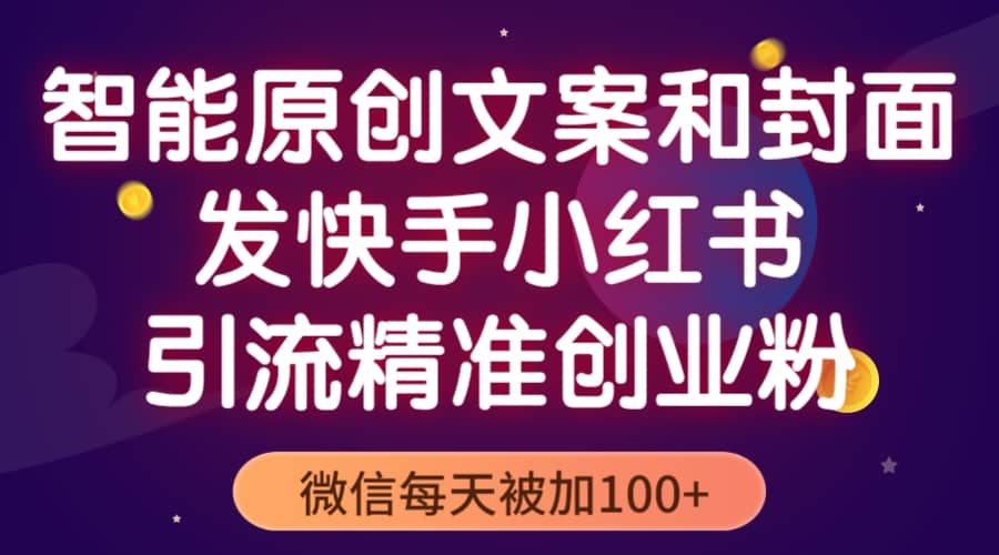 智能原创封面和创业文案，快手小红书引流精准创业粉，微信每天被加100+-财富课程