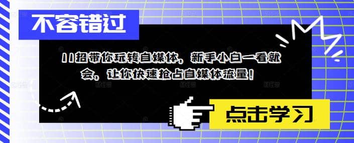 11招带你玩转自媒体，新手小白一看就会，让你快速抢占自媒体流量-财富课程