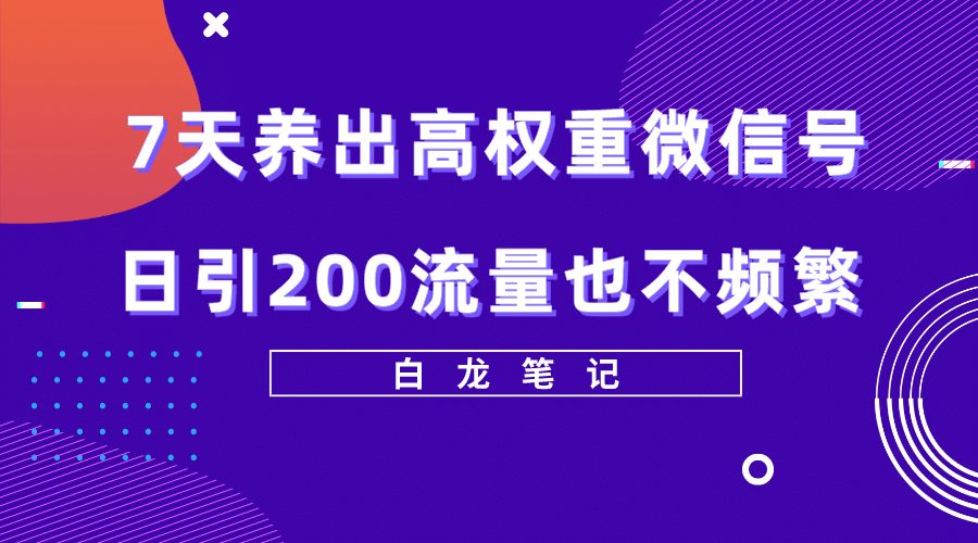 7天养出高权重微信号，日引200流量也不频繁，方法价值3680元-财富课程