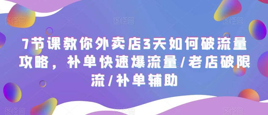 7节课教你外卖店3天如何破流量攻略，补单快速爆流量/老店破限流/补单辅助-财富课程