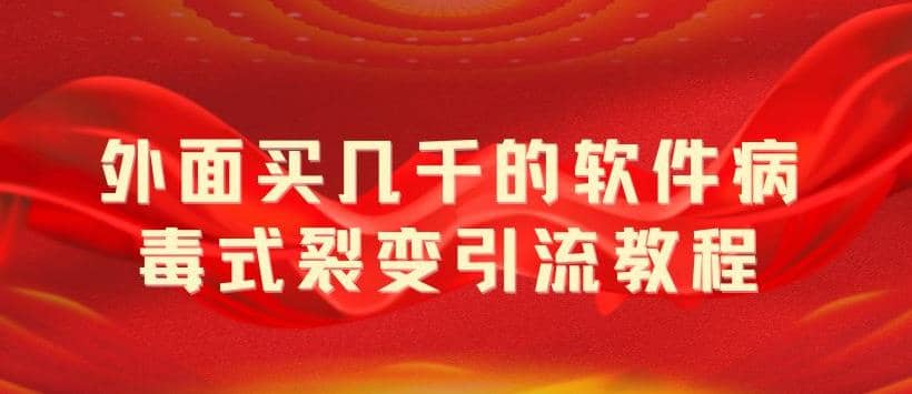 外面卖几千的软件病毒式裂变引流教程，病毒式无限吸引精准粉丝【揭秘】-财富课程