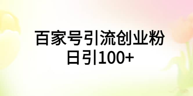 百家号引流创业粉日引100+有手机电脑就可以操作-财富课程