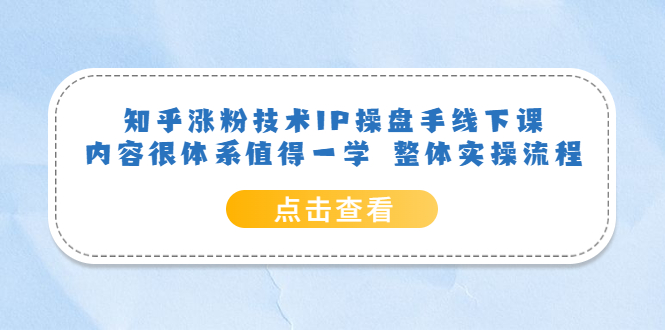 知乎涨粉技术IP操盘手线下课，内容很体系值得一学 整体实操流程-财富课程