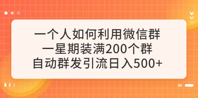 一个人如何利用微信群自动群发引流，一星期装满200个群，日入500+-财富课程