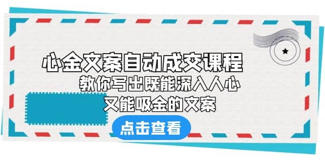 《心金文案自动成交课程》 教你写出既能深入人心、又能吸金的文案-财富课程