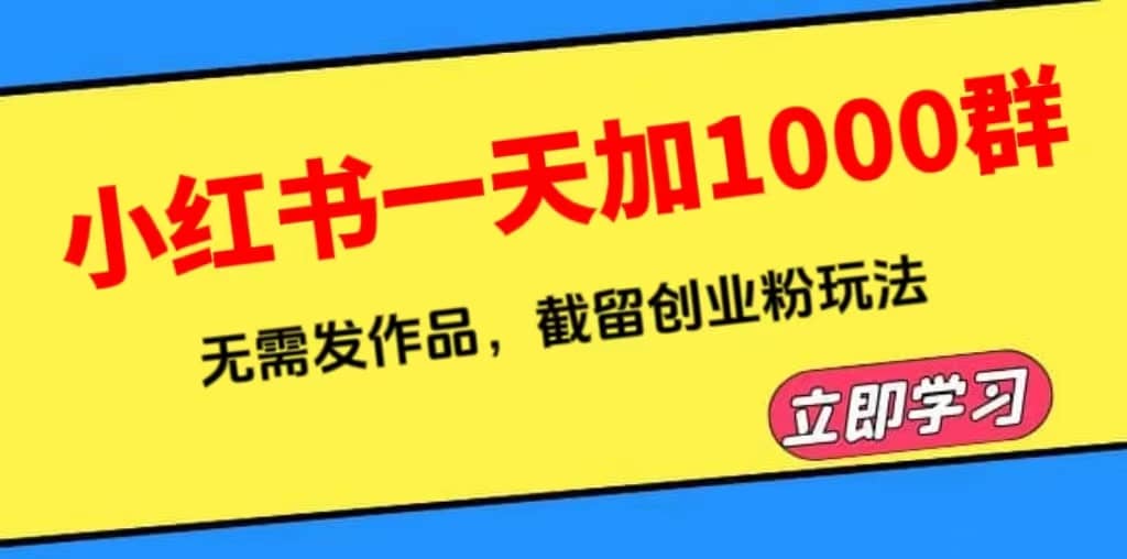 小红书一天加1000群，无需发作品，截留创业粉玩法 （附软件）-财富课程