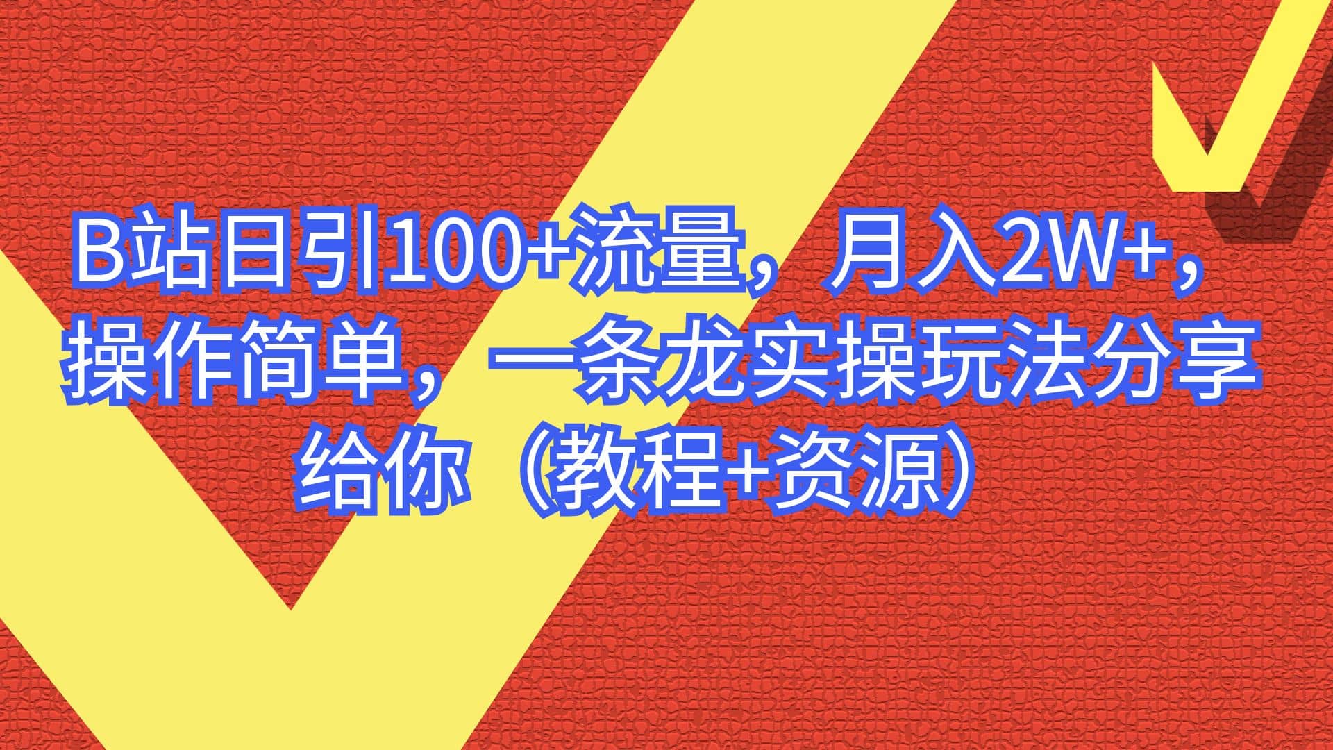 B站日引100+流量，月入2W+，操作简单，一条龙实操玩法分享给你（教程+资源）-财富课程