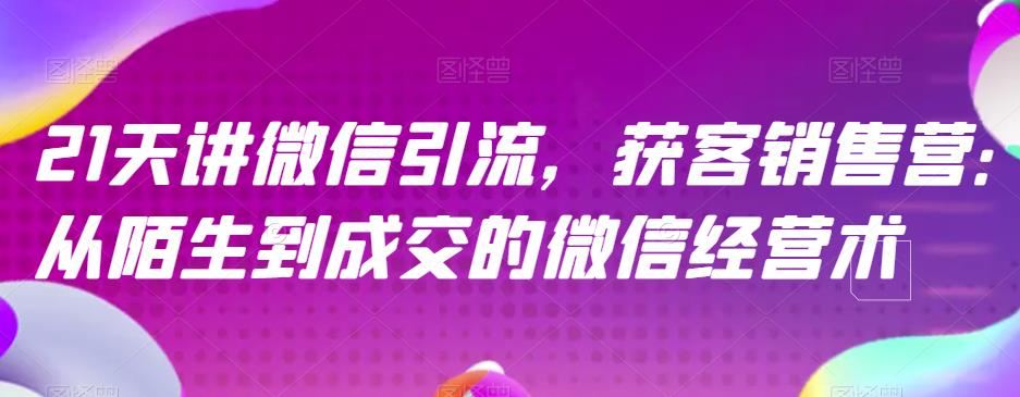 21天讲微信引流获客销售营，从陌生到成交的微信经营术-财富课程