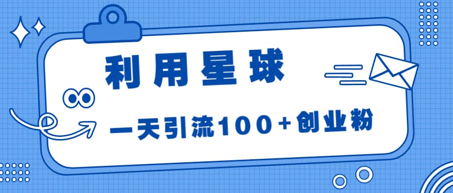 利用星球，一天引流100+创业粉-财富课程