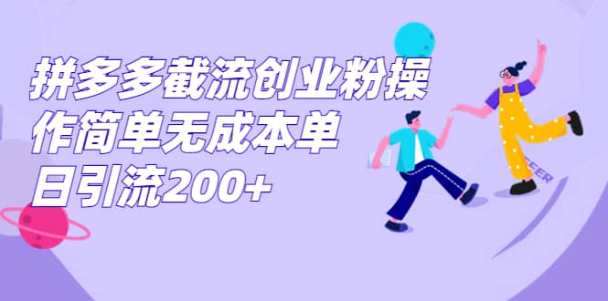 拼多多截流创业粉操作简单无成本单日引流200+-财富课程