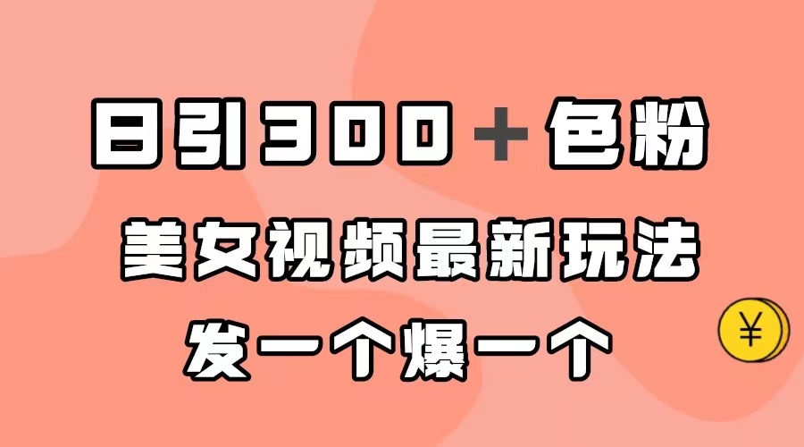 日引300＋色粉，美女视频最新玩法，发一个爆一个-财富课程