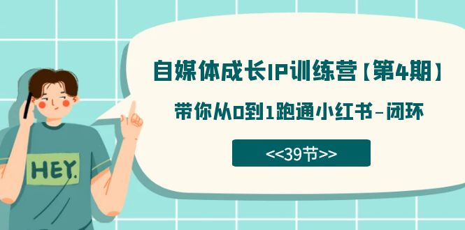 自媒体-成长IP训练营【第4期】：带你从0到1跑通小红书-闭环（39节）-财富课程