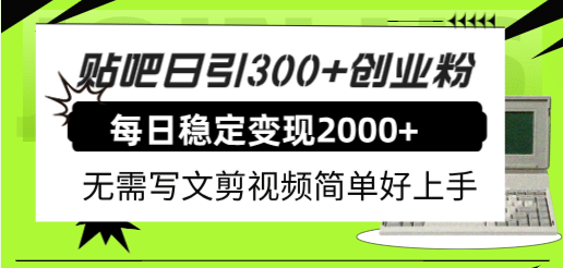 贴吧日引300+创业粉日稳定2000+收益无需写文剪视频简单好上手！-财富课程