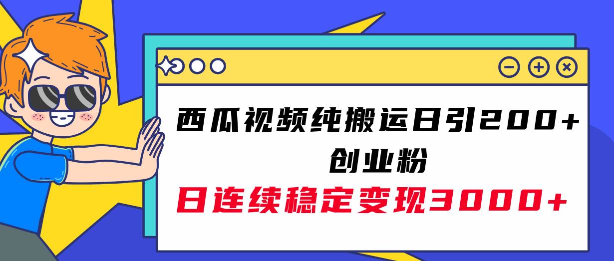 西瓜视频纯搬运日引200+创业粉，日连续变现3000+实操教程！-财富课程