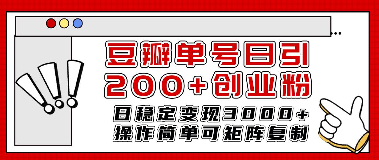 豆瓣单号日引200+创业粉日稳定变现3000+操作简单可矩阵复制！-财富课程