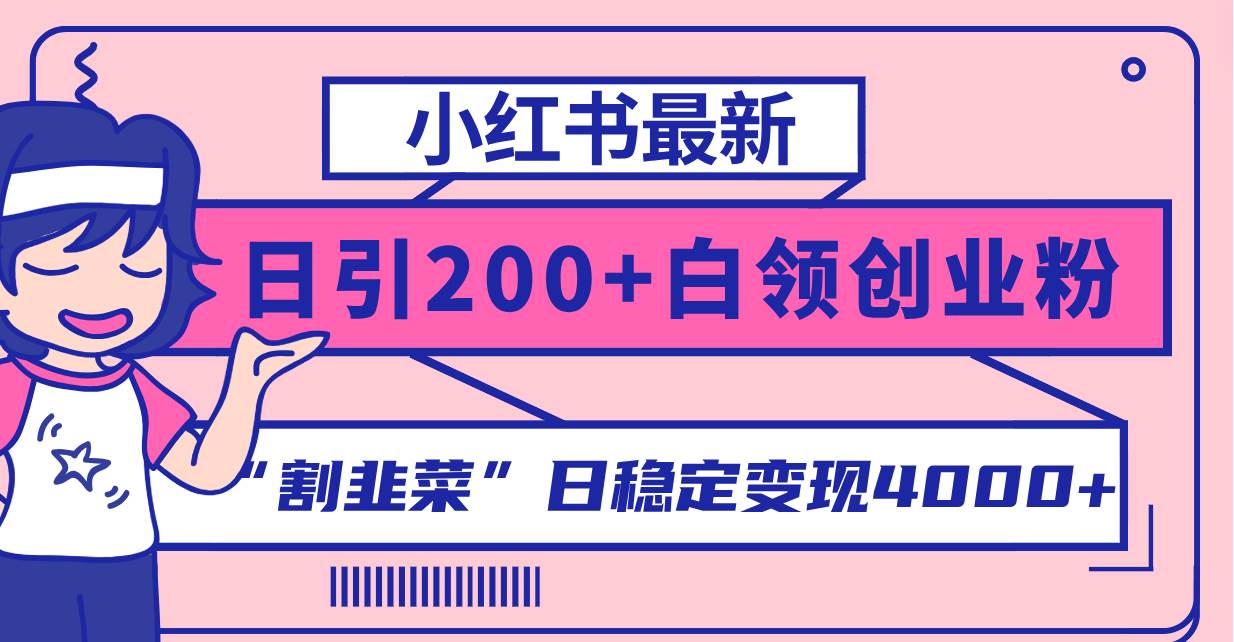 小红书最新日引200+创业粉”割韭菜“日稳定变现4000+实操教程！-财富课程