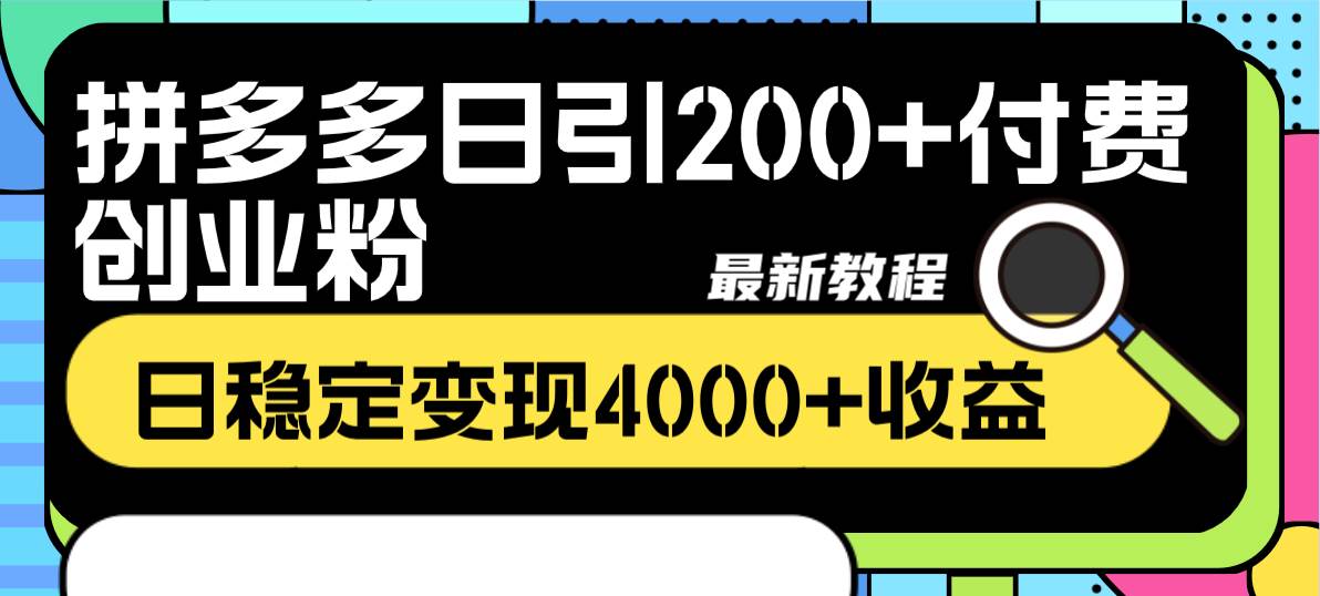 拼多多日引200+付费创业粉，日稳定变现4000+收益最新教程-财富课程