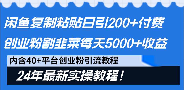 闲鱼复制粘贴日引200+付费创业粉，割韭菜日稳定5000+收益，24年最新教程！-财富课程