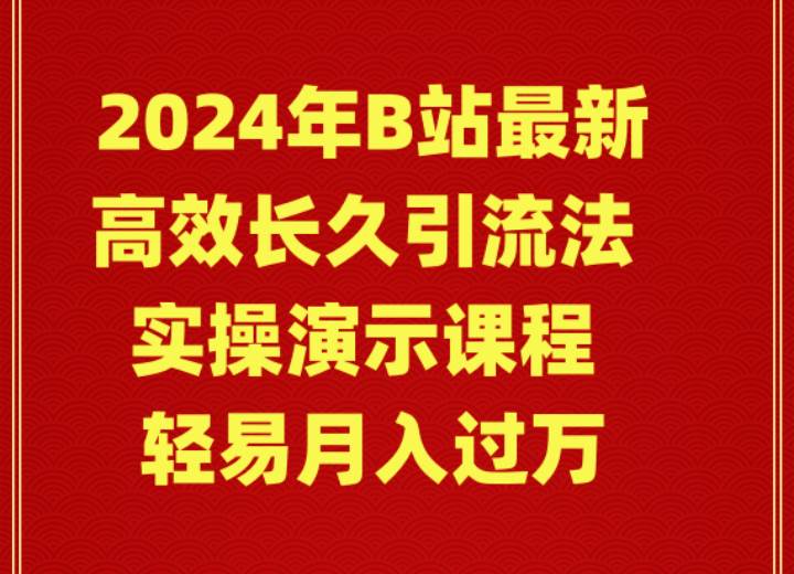 2024年B站最新高效长久引流法 实操演示课程 轻易月入过万-财富课程