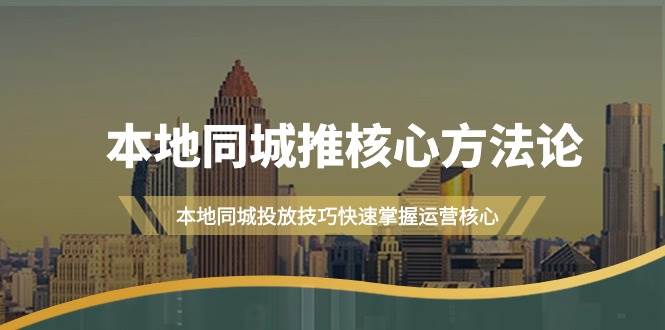 本地同城·推核心方法论，本地同城投放技巧快速掌握运营核心（16节课）-财富课程