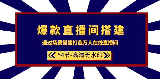 爆款直播间-搭建：通过场景搭建-打造万人在线直播间（54节-高清无水印）-财富课程