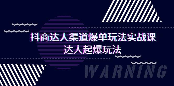 抖商达人-渠道爆单玩法实操课，达人起爆玩法（29节课）-财富课程