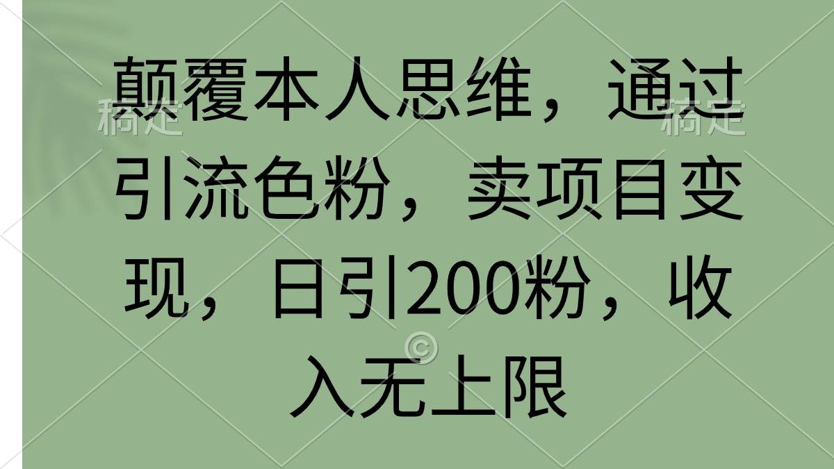 颠覆本人思维，通过引流色粉，卖项目变现，日引200粉，收入无上限-财富课程