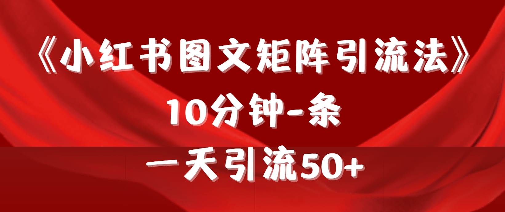 《小红书图文矩阵引流法》 10分钟-条 ，一天引流50+-财富课程