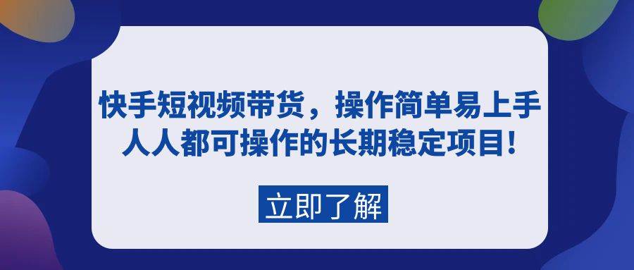 快手短视频带货，操作简单易上手，人人都可操作的长期稳定项目!-财富课程