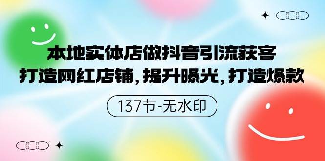 本地实体店做抖音引流获客，打造网红店铺，提升曝光，打造爆款-137节无水印-财富课程