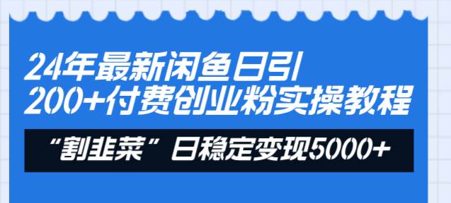 24年最新闲鱼日引200+付费创业粉，割韭菜每天5000+收益实操教程！-财富课程