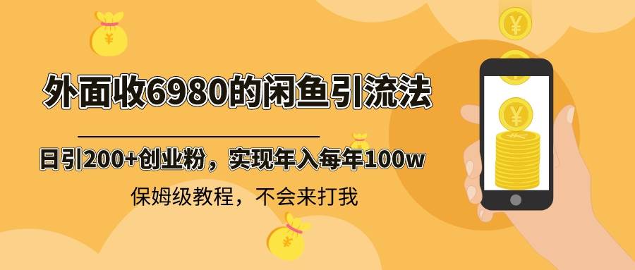 外面收费6980闲鱼引流法，日引200+创业粉，每天稳定2000+收益，保姆级教程-财富课程