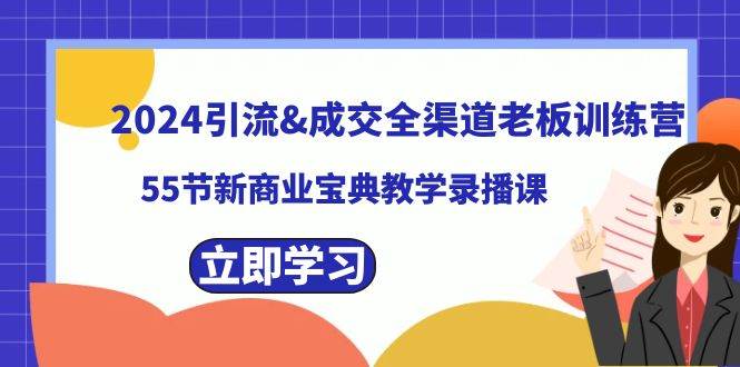 2024引流成交全渠道老板训练营，55节新商业宝典教学录播课-财富课程