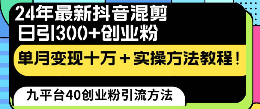 24年最新抖音混剪日引300+创业粉“割韭菜”单月变现十万+实操教程！-财富课程