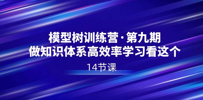 模型树特训营·第九期，做知识体系高效率学习看这个（14节课）-财富课程