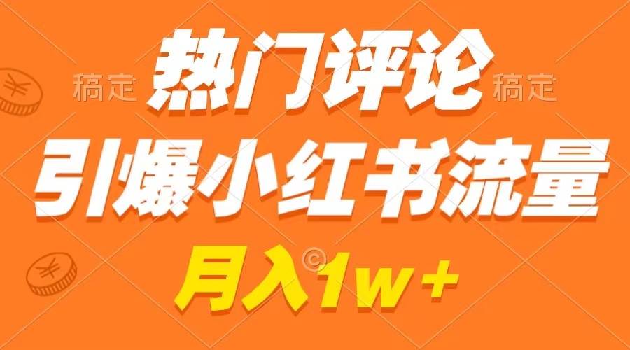 热门评论引爆小红书流量，作品制作简单，广告接到手软，月入过万不是梦-财富课程