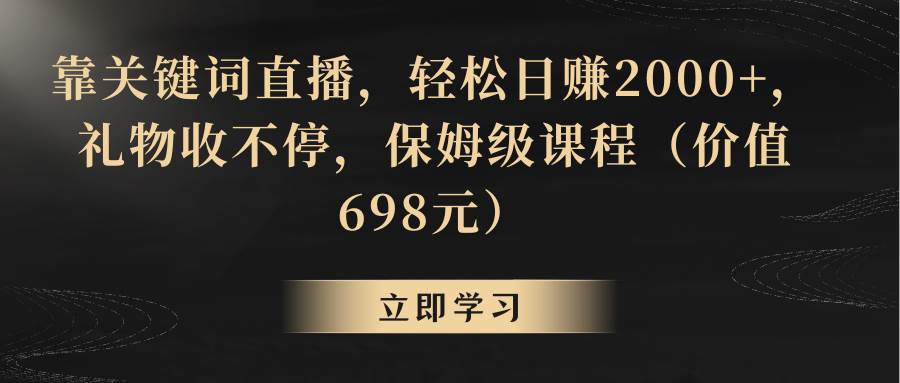 靠关键词直播，轻松日赚2000+，礼物收不停-财富课程