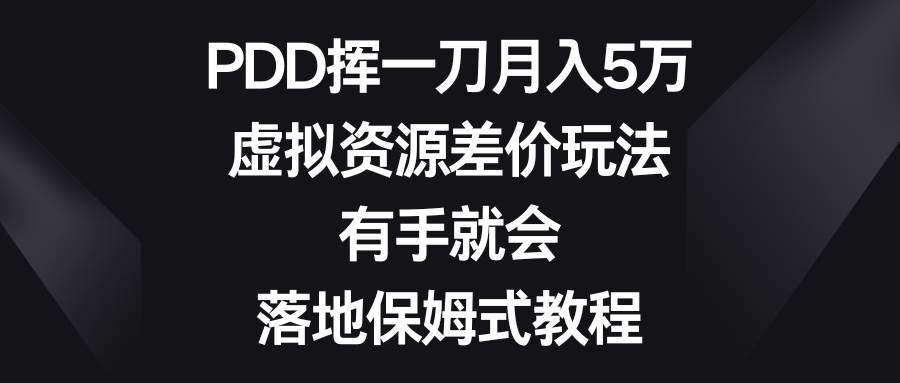 PDD挥一刀月入5万，虚拟资源差价玩法，有手就会，落地保姆式教程-财富课程