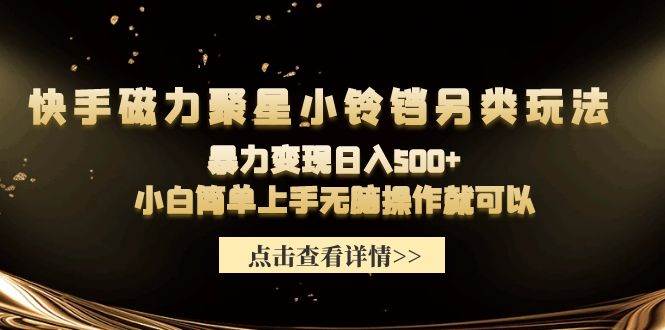 快手磁力聚星小铃铛另类玩法，暴力变现日入500+小白简单上手无脑操作就可以-财富课程