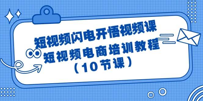 短视频-闪电开悟视频课：短视频电商培训教程（10节课）-财富课程